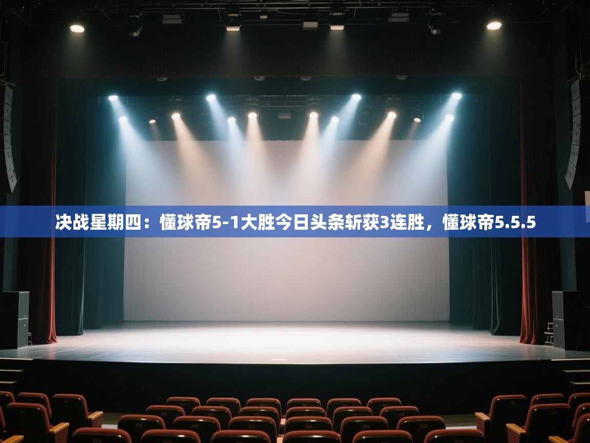 海星体育app下载-决战星期四：懂球帝5-1大胜今日头条斩获3连胜，懂球帝5.5.5  第1张