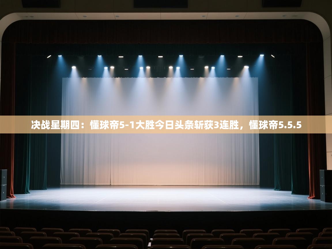 海星体育app下载-决战星期四：懂球帝5-1大胜今日头条斩获3连胜，懂球帝5.5.5  第4张