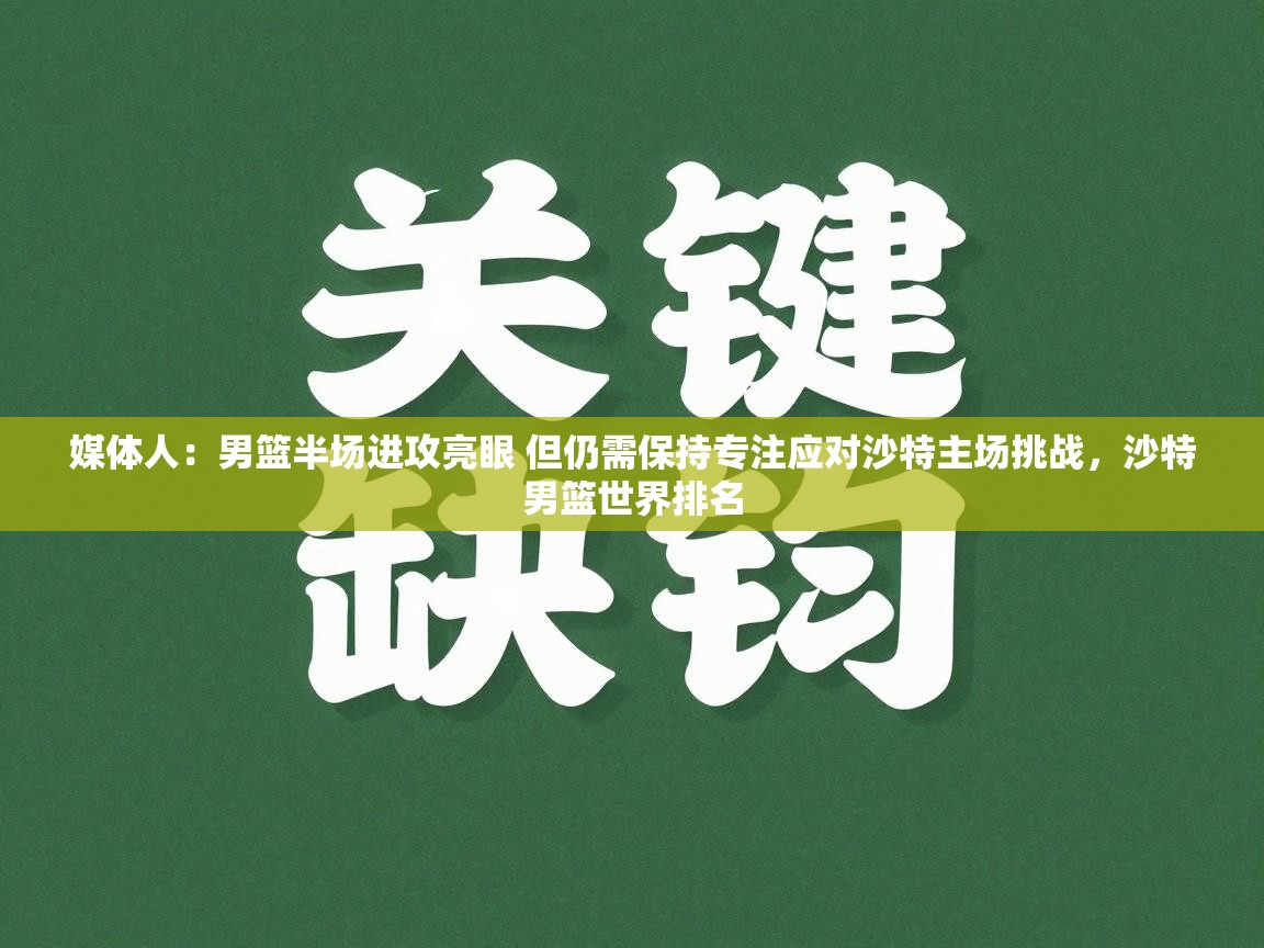 海星体育直播在线观看-媒体人：男篮半场进攻亮眼 但仍需保持专注应对沙特主场挑战，沙特男篮世界排名  第2张