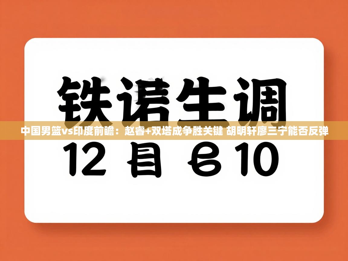 海星体育官方网站-中国男篮vs印度前瞻：赵睿+双塔成争胜关键 胡明轩廖三宁能否反弹  第3张
