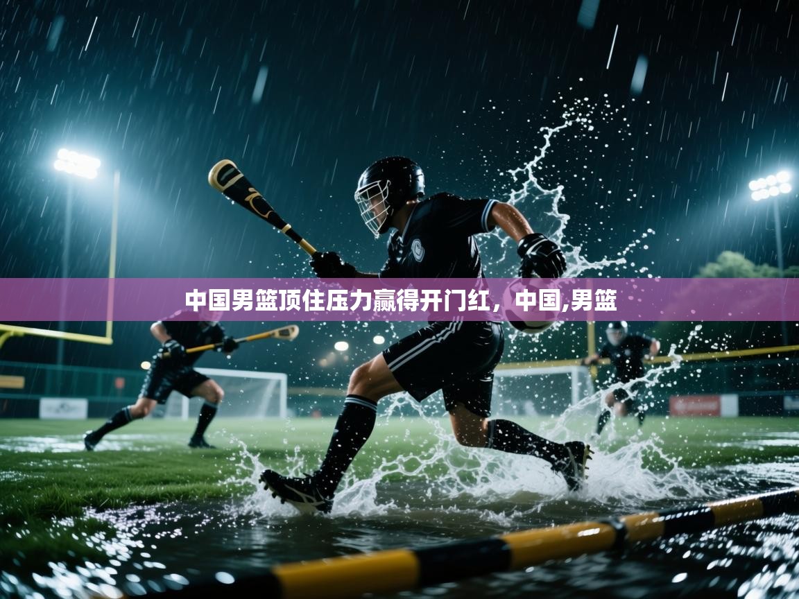 海星体育官方网站-中国男篮顶住压力赢得开门红，中国,男篮  第2张