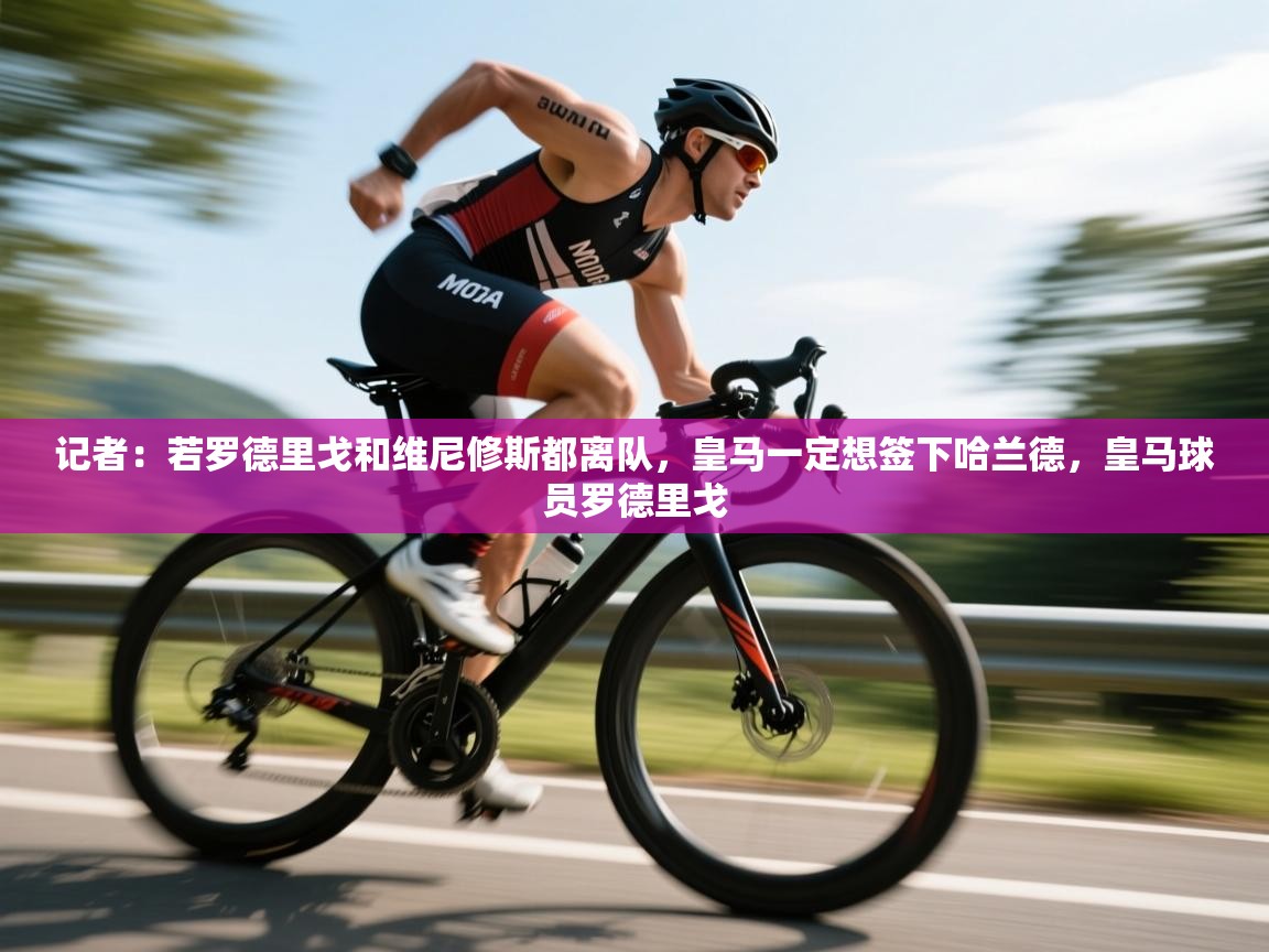 海星体育-记者：若罗德里戈和维尼修斯都离队，皇马一定想签下哈兰德，皇马球员罗德里戈  第1张