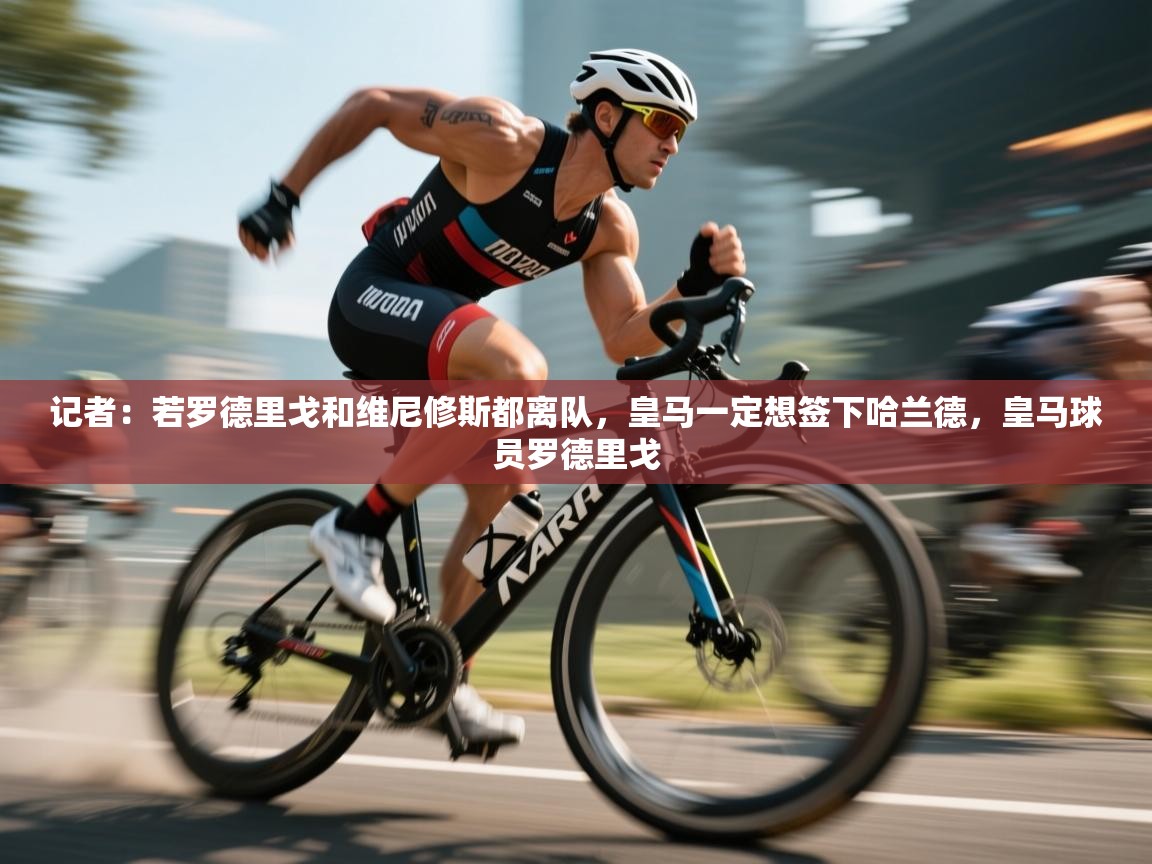 海星体育-记者：若罗德里戈和维尼修斯都离队，皇马一定想签下哈兰德，皇马球员罗德里戈  第4张