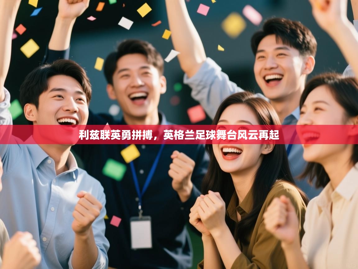 海星体育app下载-利兹联英勇拼搏,英格兰足球舞台风云再起 第2张