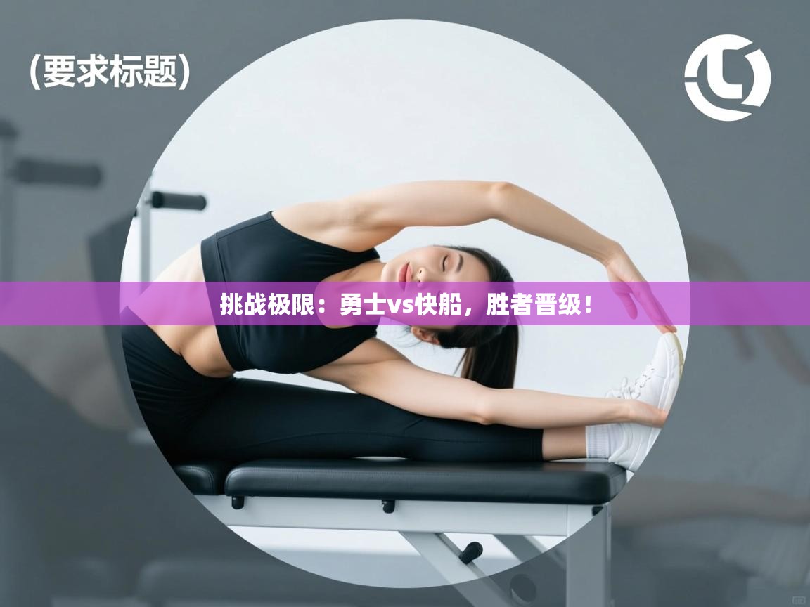 海星体育app下载-挑战极限:勇士vs快船,胜者晋级! 第3张