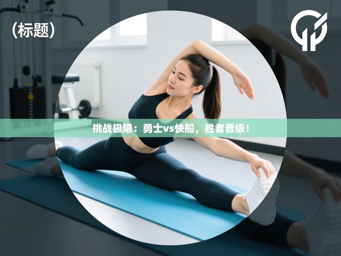 海星体育app下载-挑战极限:勇士vs快船,胜者晋级! 第4张