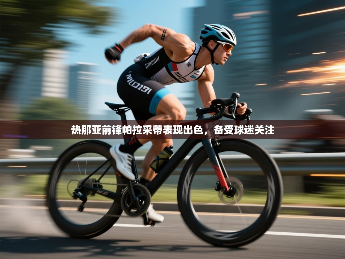 海星体育直播官网-热那亚前锋帕拉采蒂表现出色,备受球迷关注 第1张