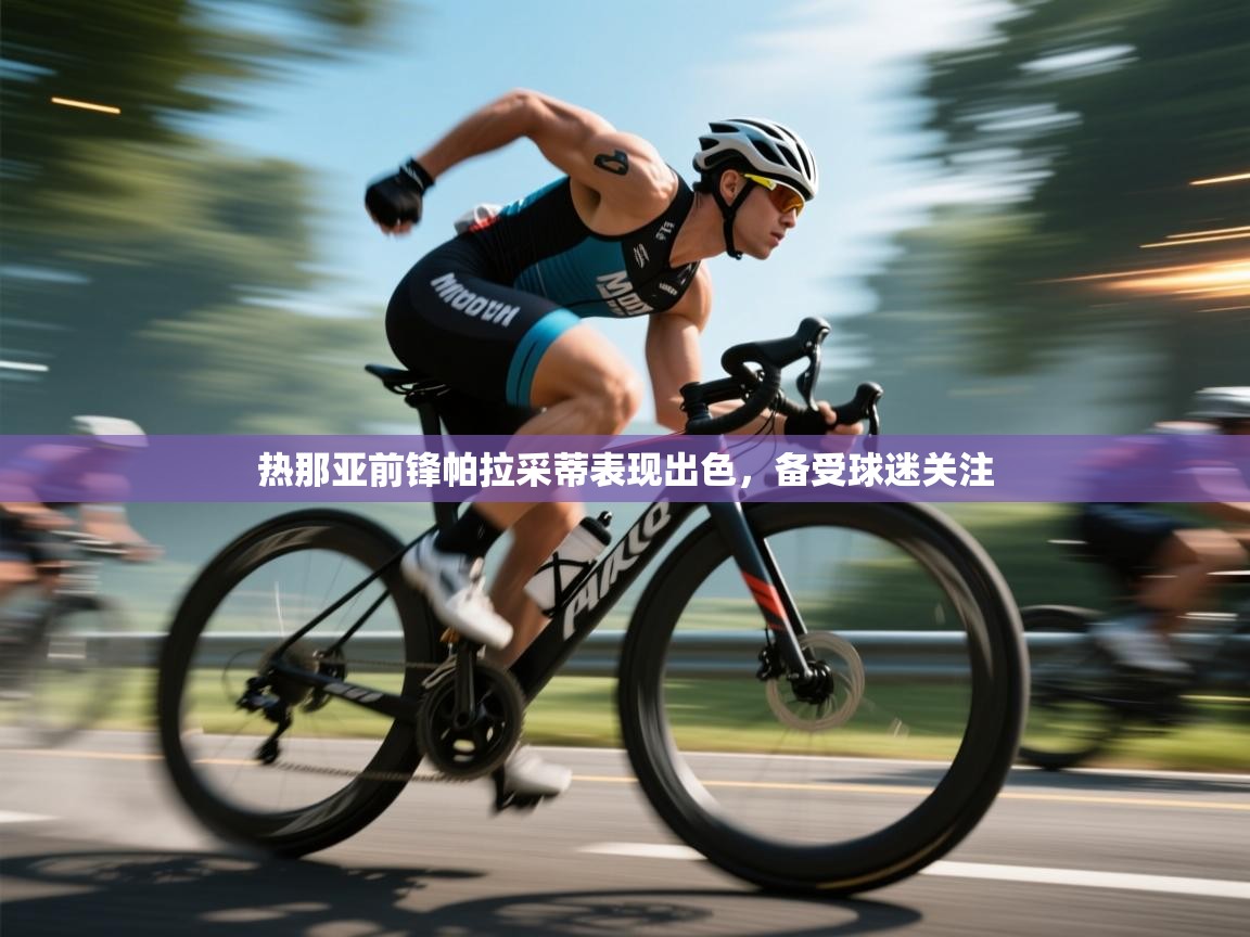 海星体育直播官网-热那亚前锋帕拉采蒂表现出色,备受球迷关注 第3张