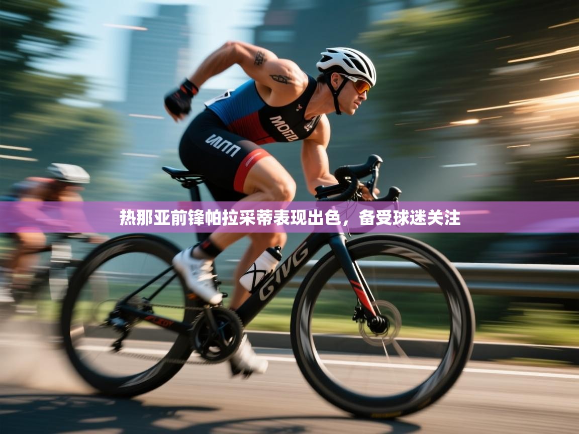 海星体育直播官网-热那亚前锋帕拉采蒂表现出色,备受球迷关注 第4张