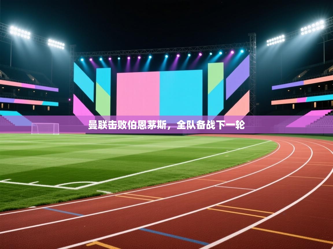 海星体育直播官网-曼联击败伯恩茅斯，全队备战下一轮  第1张