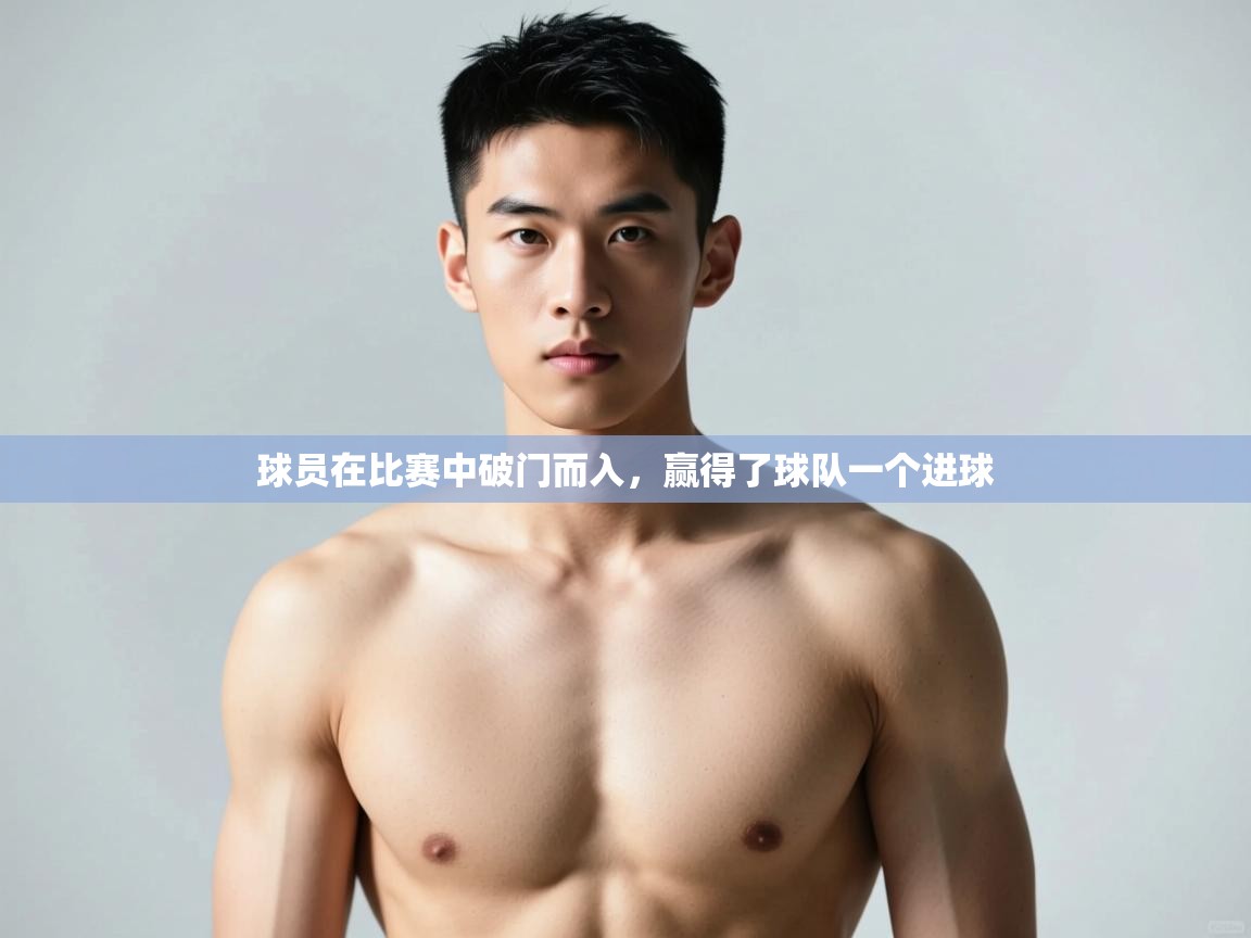 海星体育app官方入口-球员在比赛中破门而入,赢得了球队一个进球 第2张