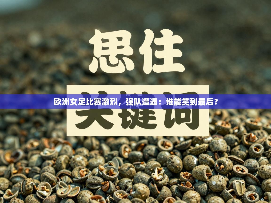 海星体育app下载-欧洲女足比赛激烈,强队遭遇:谁能笑到最后? 第3张