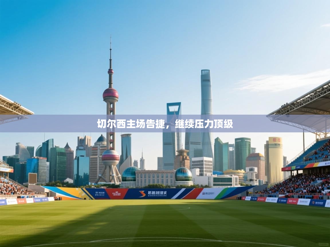 海星体育app官网下载-切尔西主场告捷，继续压力顶级  第1张