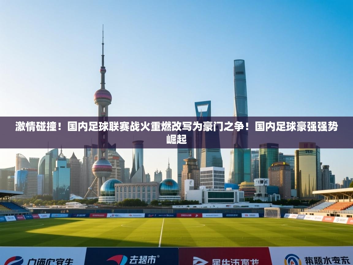 海星体育-激情碰撞!国内足球联赛战火重燃改写为豪门之争!国内足球豪强强势崛起 第2张