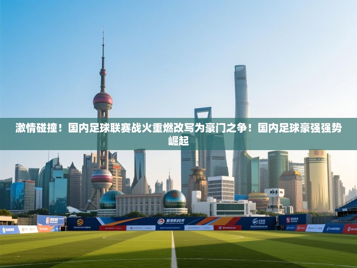 海星体育-激情碰撞!国内足球联赛战火重燃改写为豪门之争!国内足球豪强强势崛起 第4张