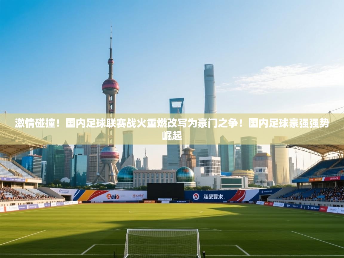 海星体育-激情碰撞!国内足球联赛战火重燃改写为豪门之争!国内足球豪强强势崛起 第3张