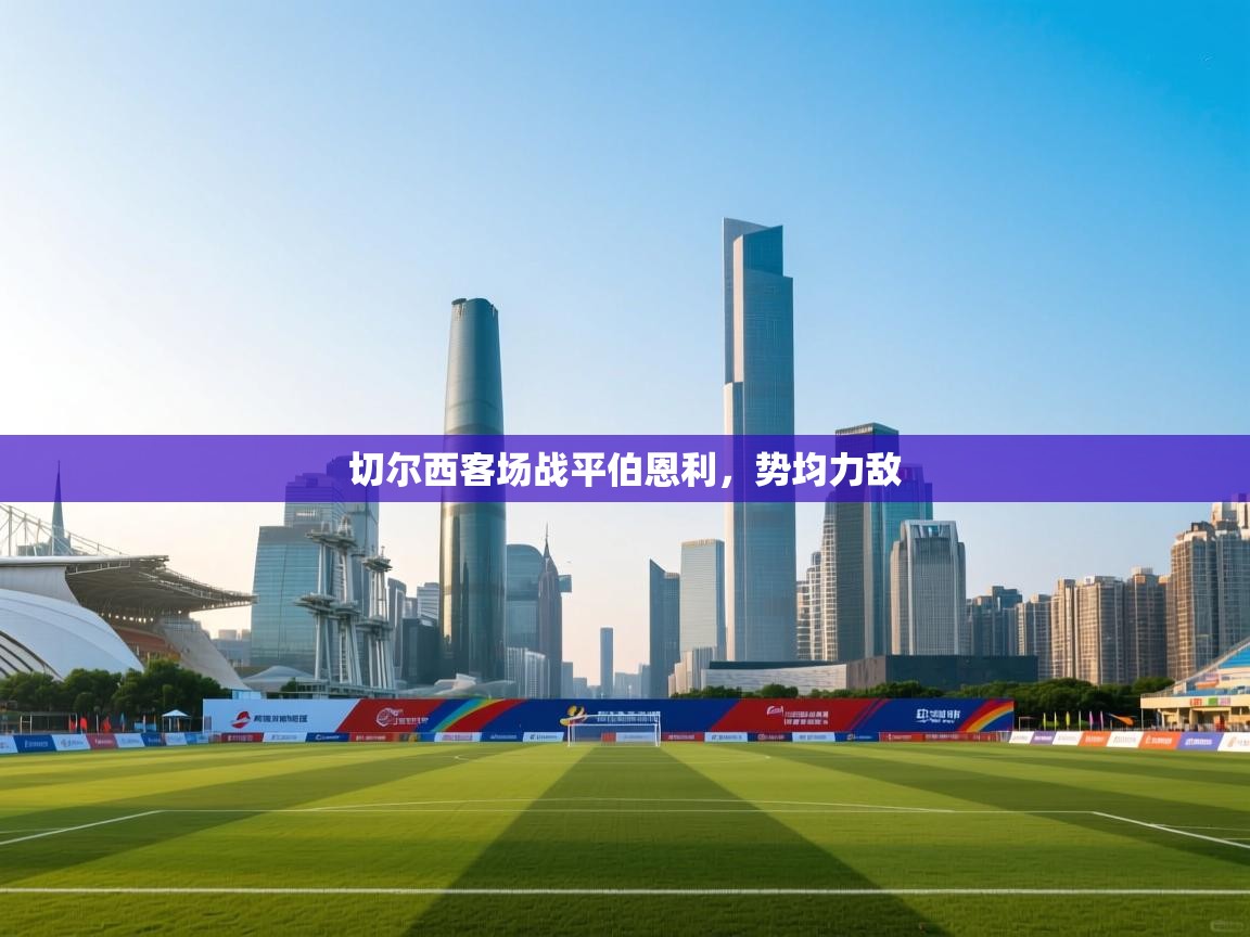 海星体育官方网站-切尔西客场战平伯恩利，势均力敌  第2张