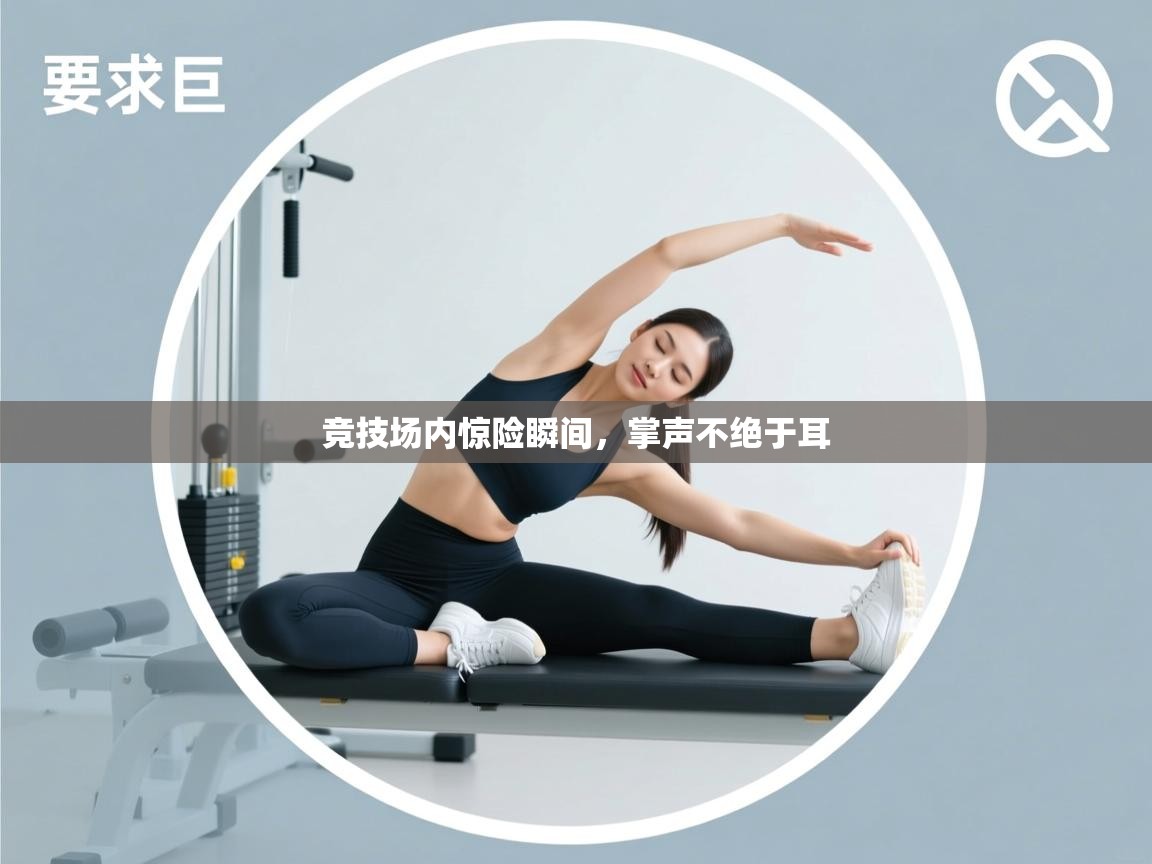 海星体育直播电脑版在线观看-竞技场内惊险瞬间，掌声不绝于耳  第4张