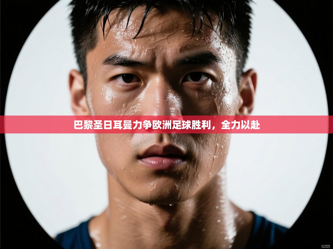 海星体育直播-巴黎圣日耳曼力争欧洲足球胜利，全力以赴