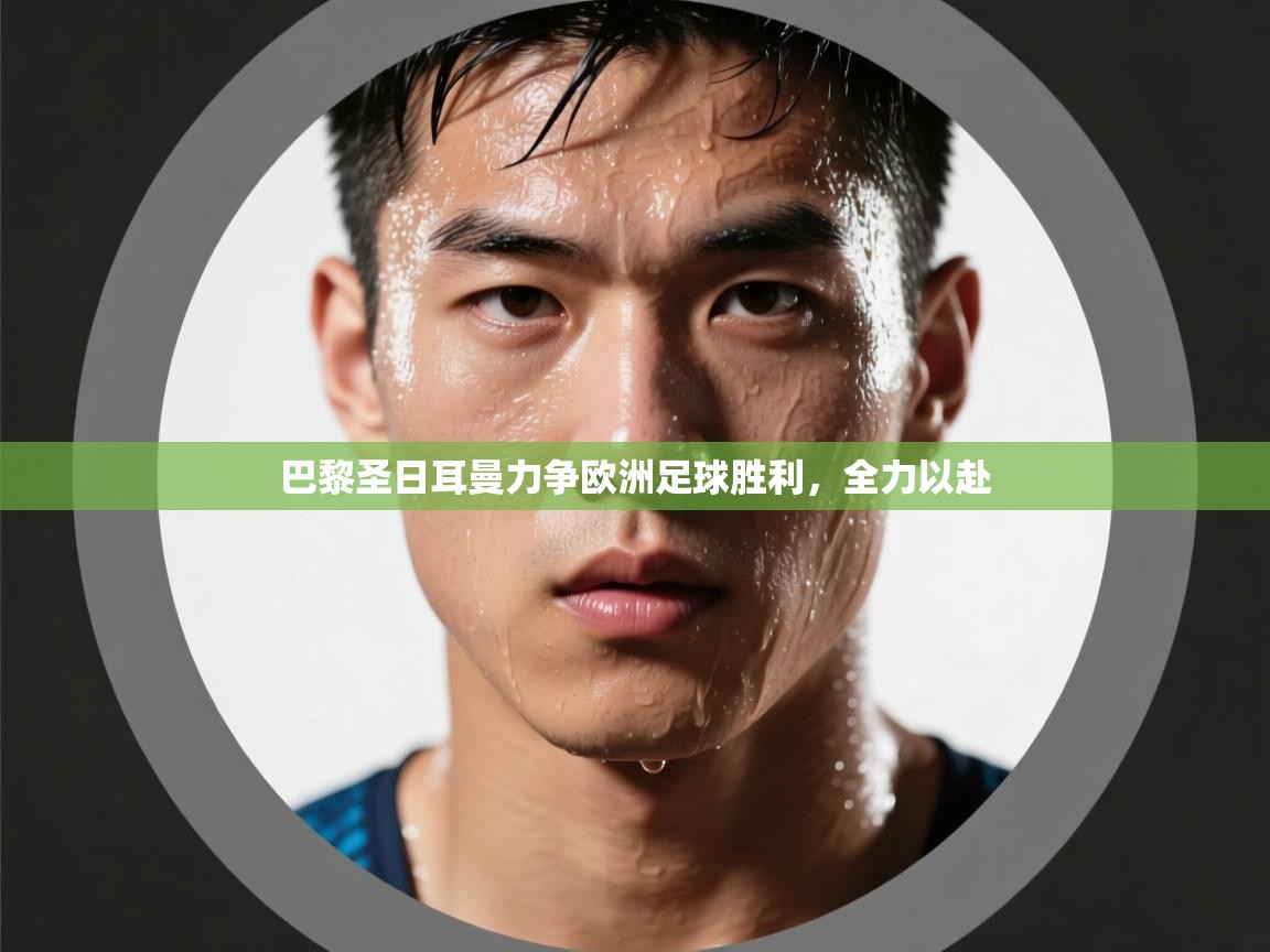 海星体育直播-巴黎圣日耳曼力争欧洲足球胜利，全力以赴  第4张