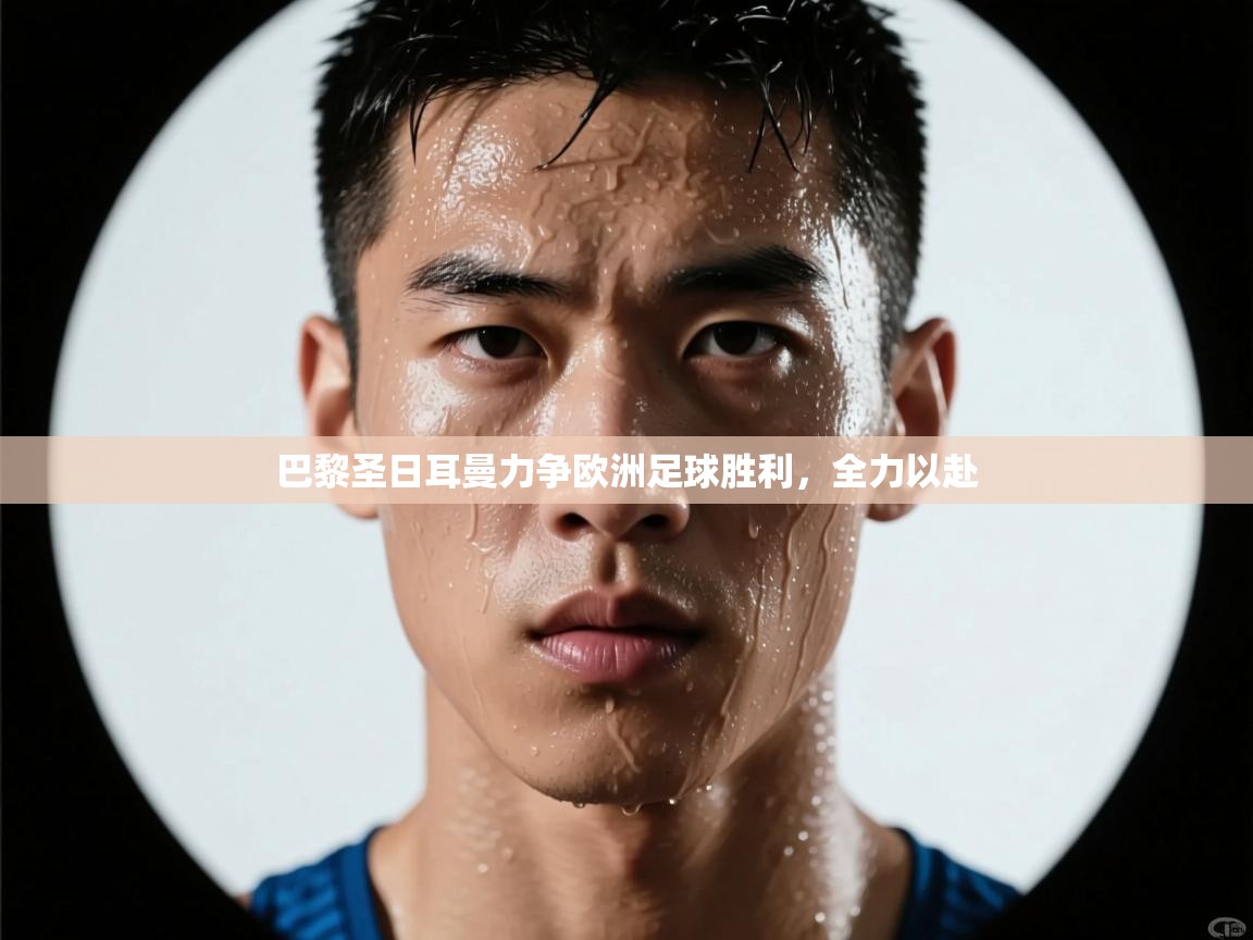 海星体育直播-巴黎圣日耳曼力争欧洲足球胜利，全力以赴  第3张