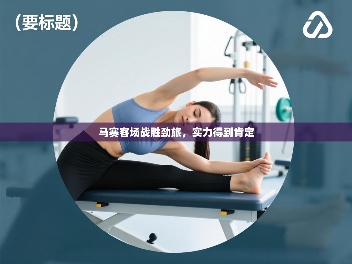 海星体育下载-马赛客场战胜劲旅，实力得到肯定