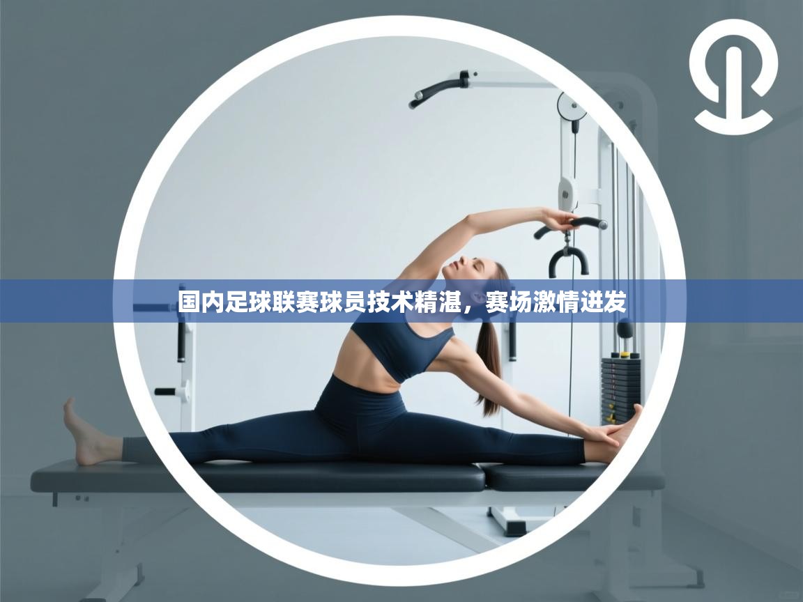 海星体育在线直播-国内足球联赛球员技术精湛，赛场激情迸发