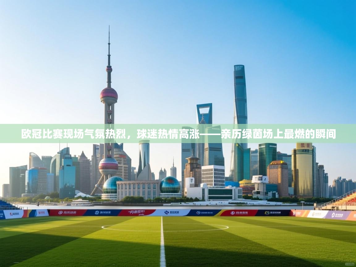 海星体育app下载-欧冠比赛现场气氛热烈，球迷热情高涨——亲历绿茵场上最燃的瞬间  第4张