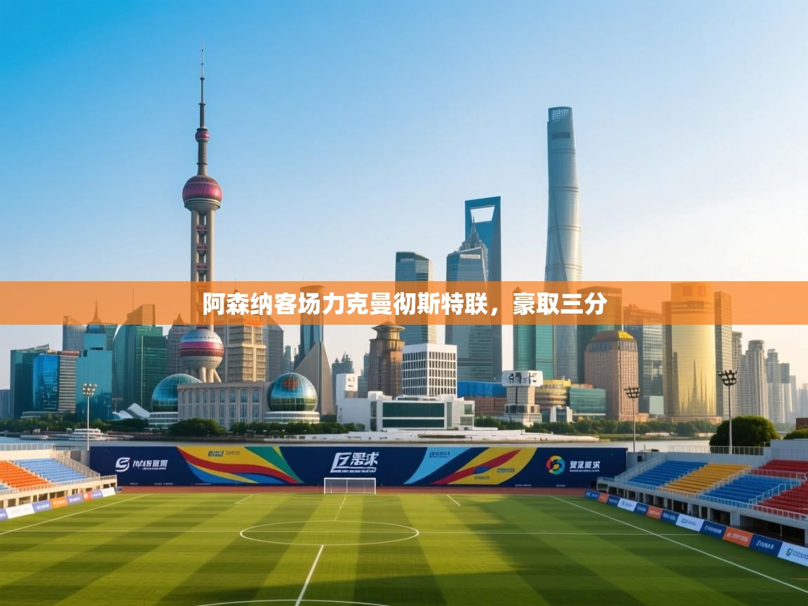 海星体育官方网站-阿森纳客场力克曼彻斯特联,豪取三分 第3张