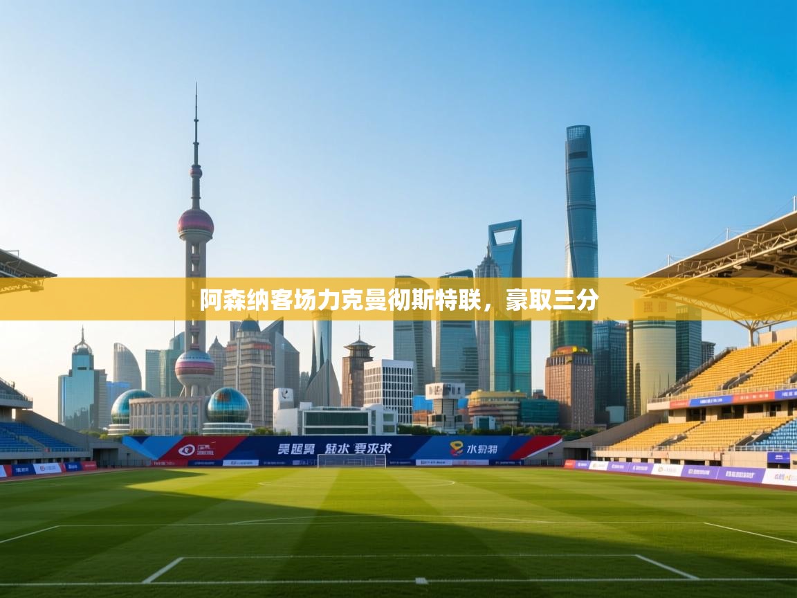 海星体育官方网站-阿森纳客场力克曼彻斯特联,豪取三分 第4张