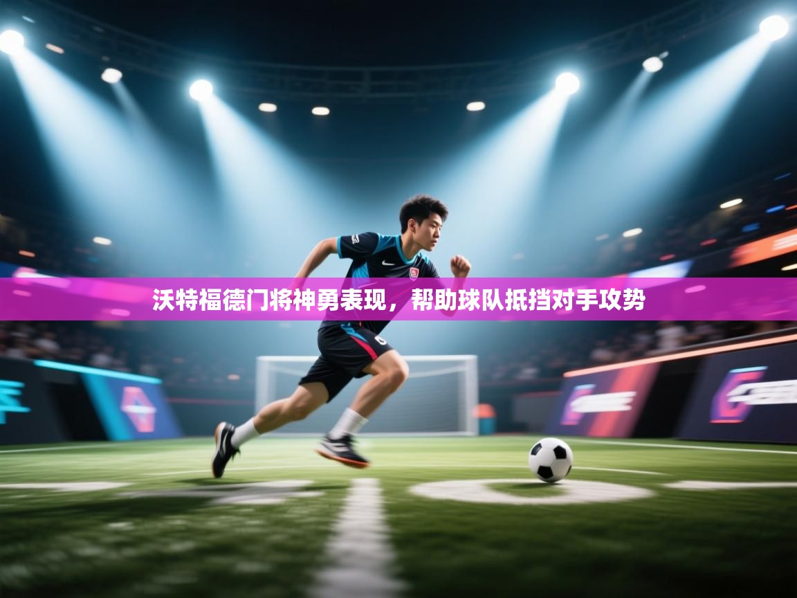 海星体育官网-沃特福德门将神勇表现，帮助球队抵挡对手攻势