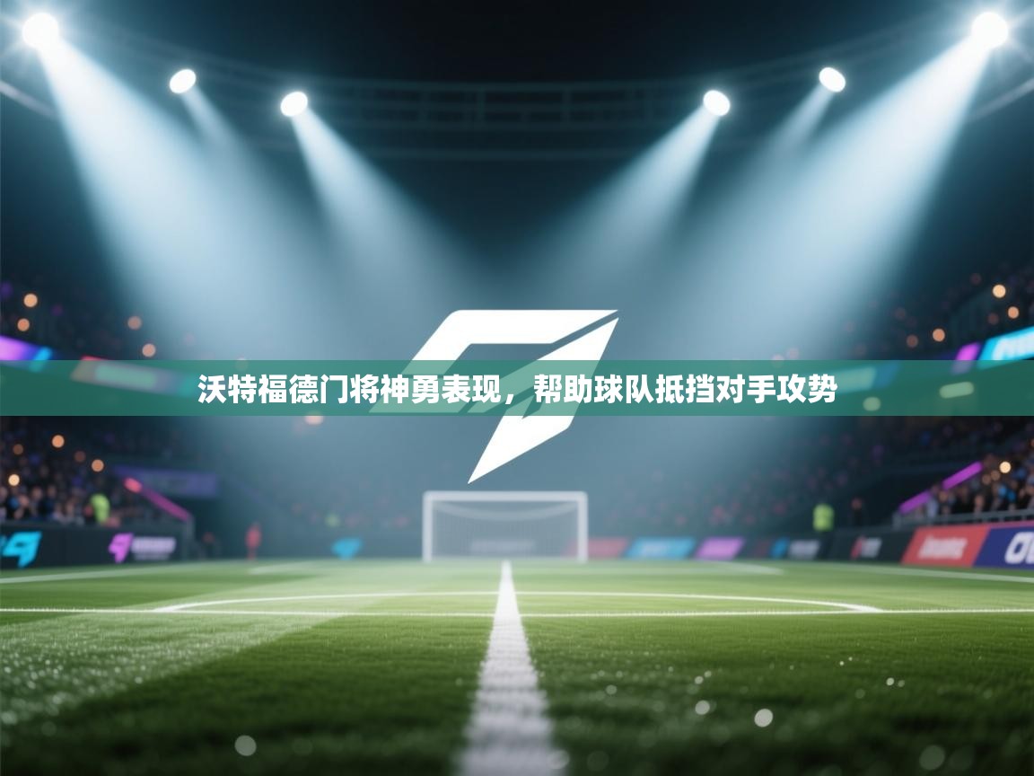 海星体育官网-沃特福德门将神勇表现,帮助球队抵挡对手攻势 第2张