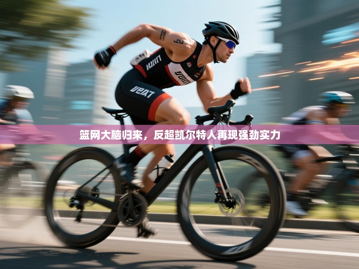 海星体育直播平台官网-篮网大脑归来,反超凯尔特人再现强劲实力 第2张