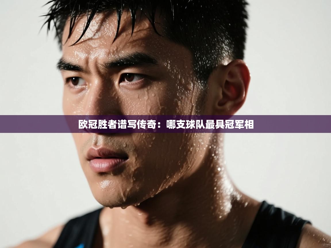 海星体育官方入口-欧冠胜者谱写传奇:哪支球队最具冠军相 第3张