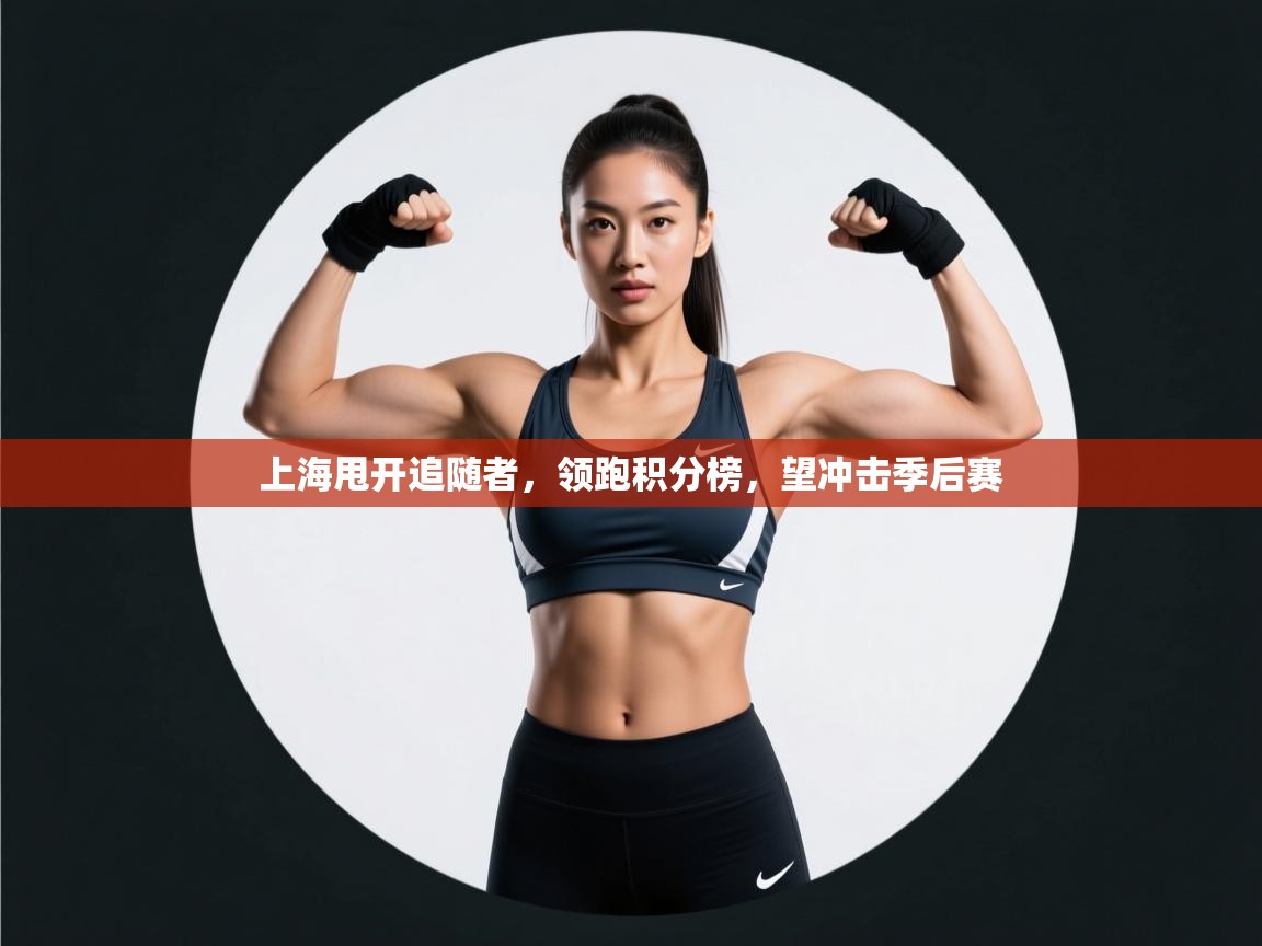 海星体育直播-上海甩开追随者,领跑积分榜,望冲击季后赛 第4张