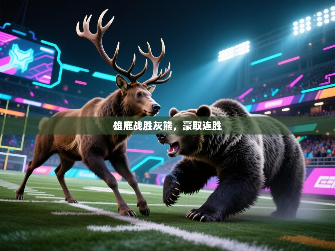 海星体育官方网站-雄鹿战胜灰熊，豪取连胜  第2张