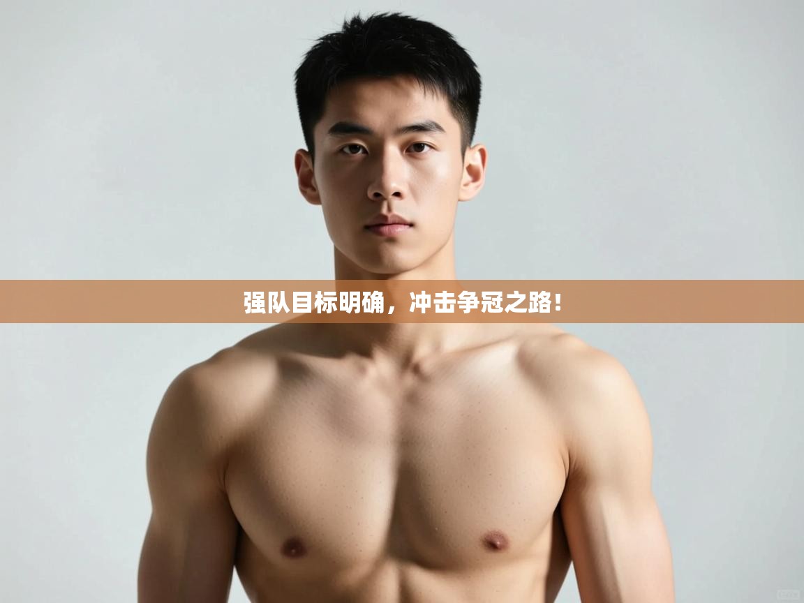 海星体育官方入口-强队目标明确,冲击争冠之路! 第1张