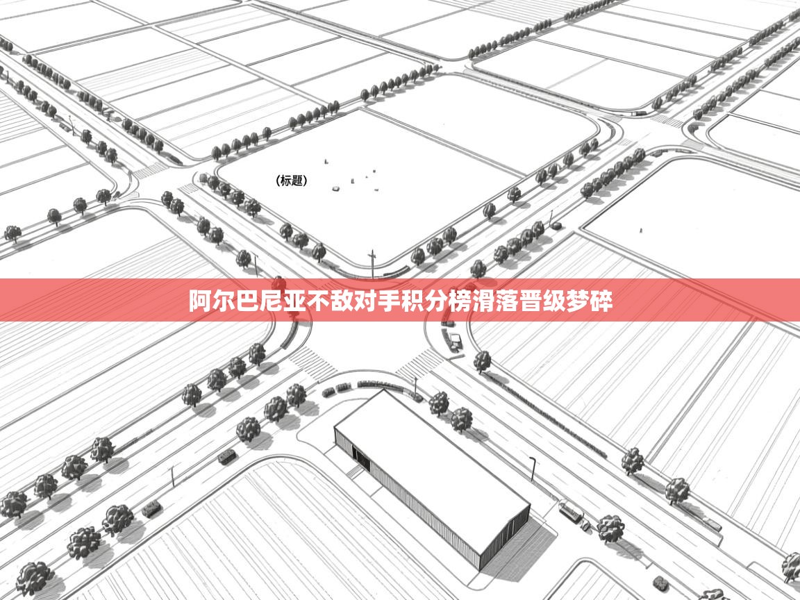 海星体育app下载-阿尔巴尼亚不敌对手积分榜滑落晋级梦碎 第3张