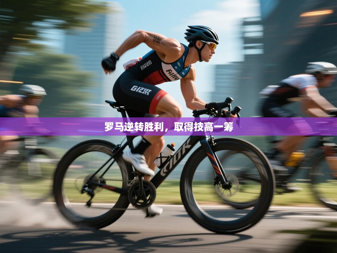 海星体育官网-罗马逆转胜利,取得技高一筹 第1张