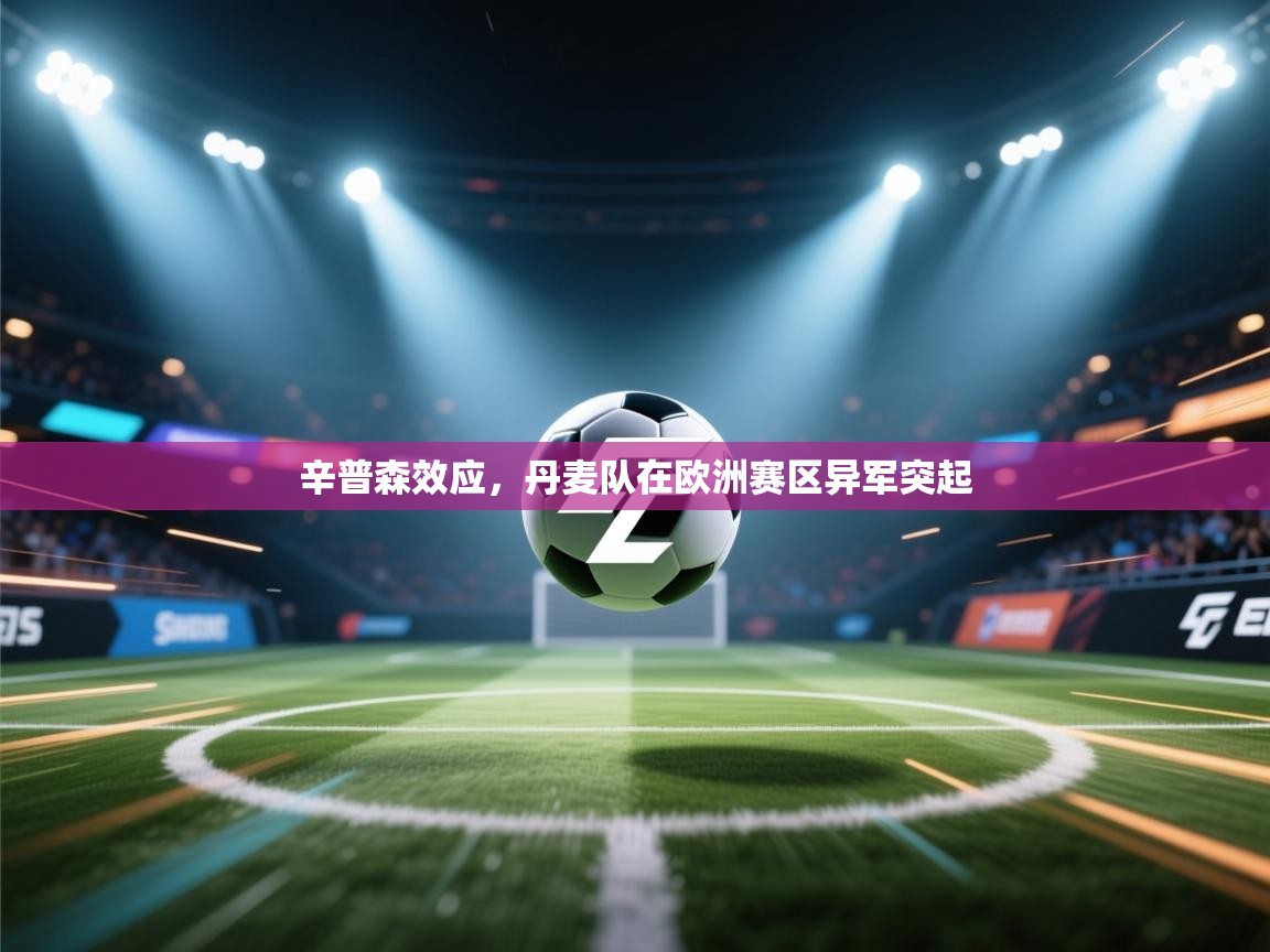 海星体育官方-辛普森效应，丹麦队在欧洲赛区异军突起  第3张