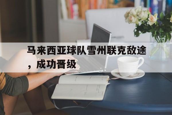 德赢体育-马来西亚球队雪州联克敌途，成功晋级